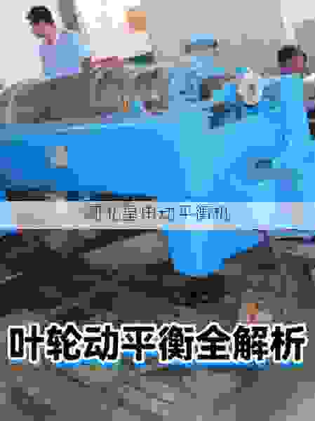 专业叶轮动平衡机制造厂深度解析：技术优势、选购指南与最新趋势