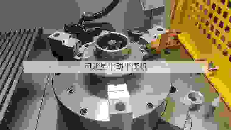 叶轮全自动动平衡机厂商全面盘点：性能、精度与市场综合分析